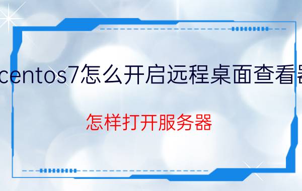 centos7怎么开启远程桌面查看器 怎样打开服务器？